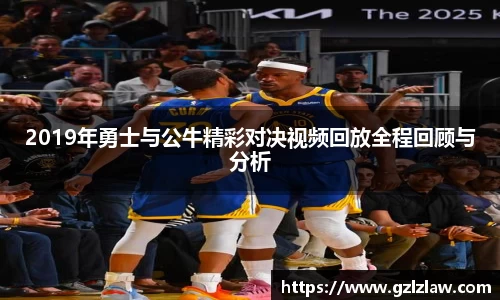 zoty中欧2019年勇士与公牛精彩对决视频回放全程回顾与分析